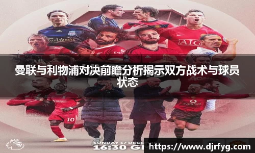 曼联与利物浦对决前瞻分析揭示双方战术与球员状态