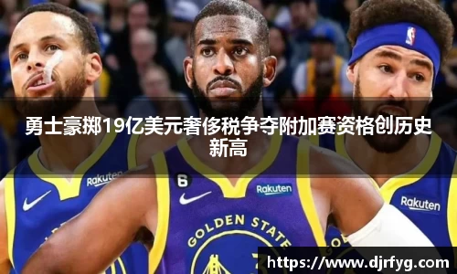 勇士豪掷19亿美元奢侈税争夺附加赛资格创历史新高