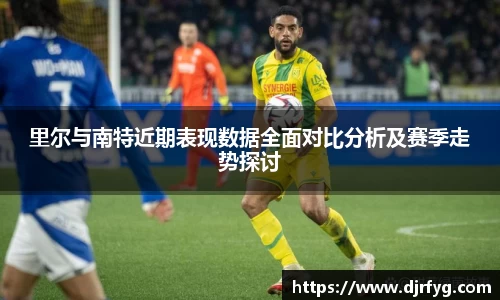 里尔与南特近期表现数据全面对比分析及赛季走势探讨